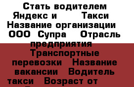 Стать водителем Яндекс и Gett. Такси › Название организации ­ ООО “Супра“ › Отрасль предприятия ­ Транспортные перевозки › Название вакансии ­ Водитель такси › Возраст от ­ 23 › Возраст до ­ 80 - Волгоградская обл., Волгоград г. Работа » Вакансии   . Волгоградская обл.